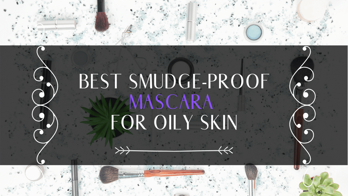 10 Best Smudge Proof Mascara For Oily Skin 2023
