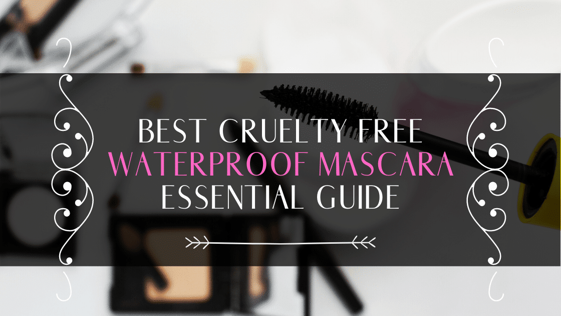 Top 5 Best Cruelty Free Waterproof Mascara For 2020: Essential Guide