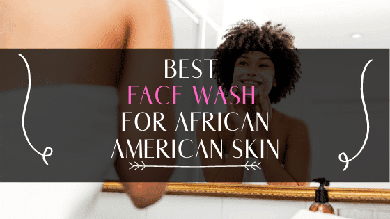 Top 25 Best Face Wash For African American Skin In 2020: How To Make Your Skin Healthier and Brighter