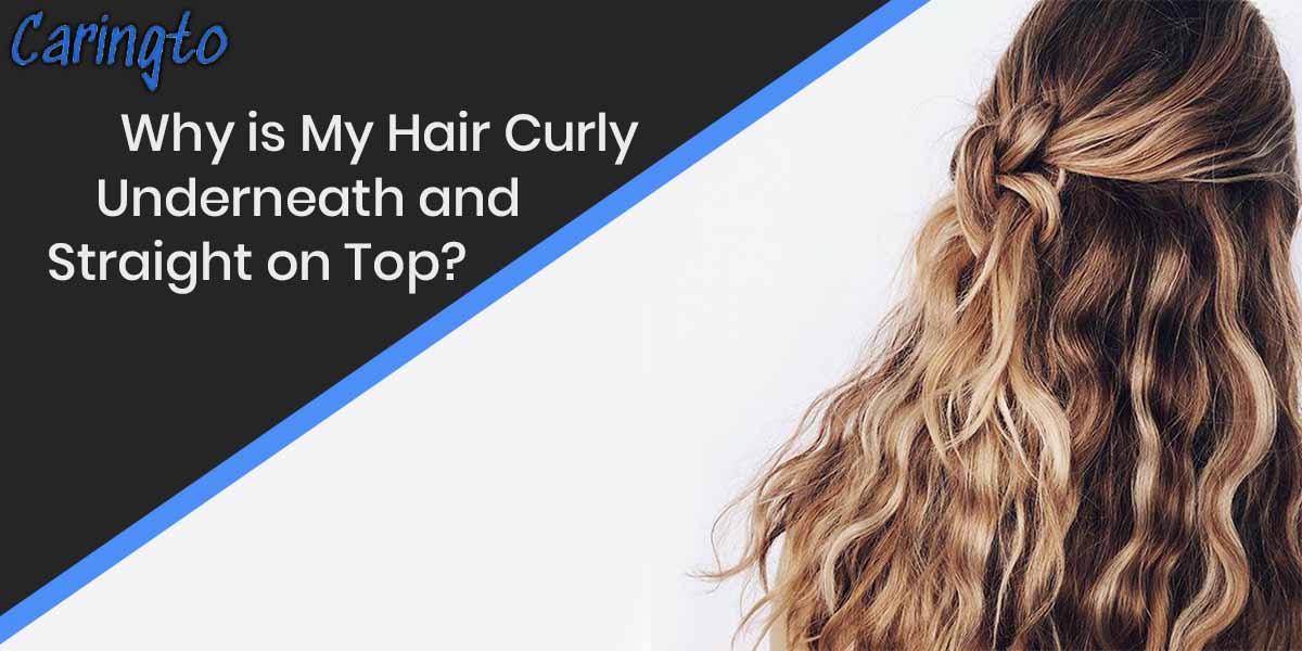Why is My Hair Curly Underneath and Straight on Top?