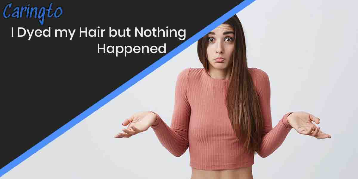 Help! I Dyed my Hair but Nothing Happened (Why)