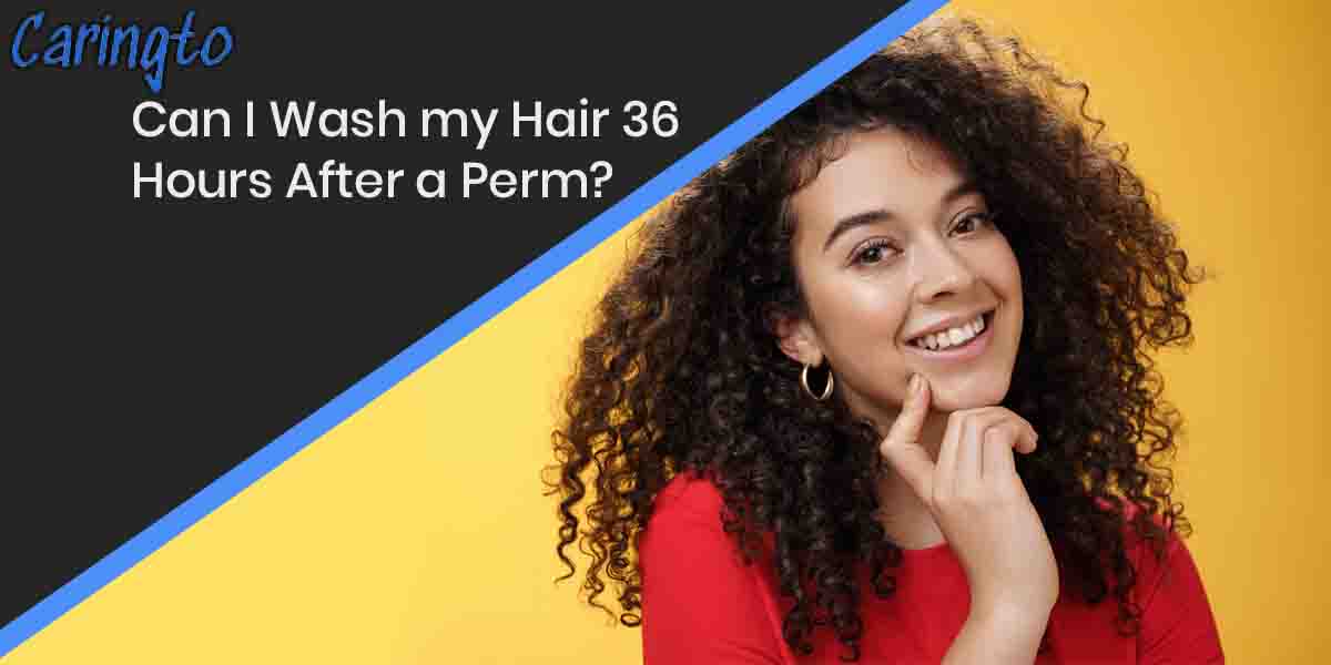 Can I Wash my Hair 36 Hours After a Perm? NO!
