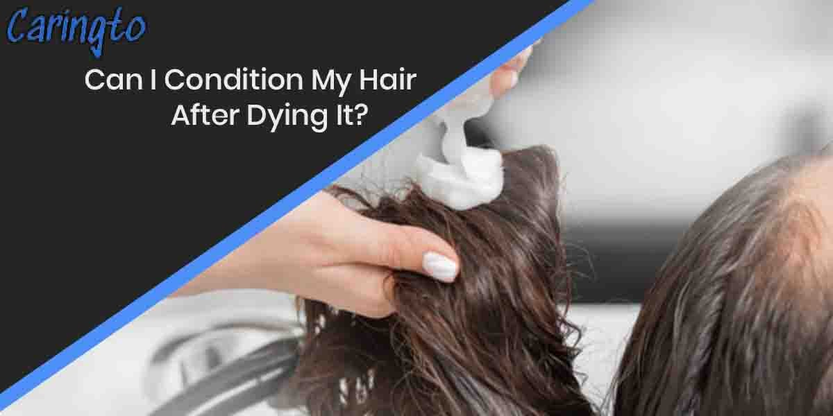 Can I Condition My Hair After Dying It?