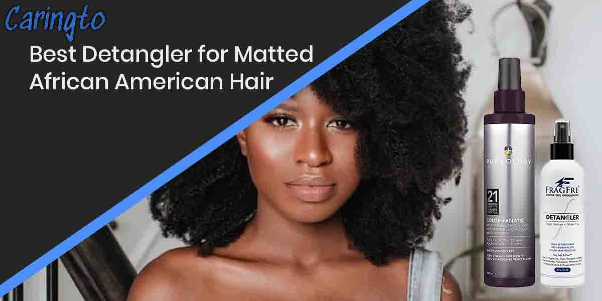 10 Best Detangler for Matted African American Hair