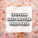 Is epsom salt bad for your hair, Epsom salt for hair, Is epsom salt good or bad for hair, Benefits of epsom salt, Effects of epsom salt, How to use epsom salt for hair